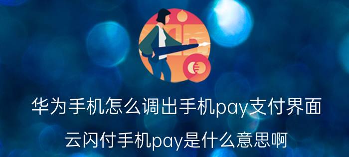 华为手机怎么调出手机pay支付界面 云闪付手机pay是什么意思啊？